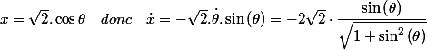 x=\sqrt{2}.\cos\theta\quad donc\quad\dot{x}=-\sqrt{2}.\dot{\theta}.\sin\left(\theta\right)=-2\sqrt{2}\cdot\dfrac{\sin\left(\theta\right)}{\sqrt{1+\sin^{2}\left(\theta\right)}}